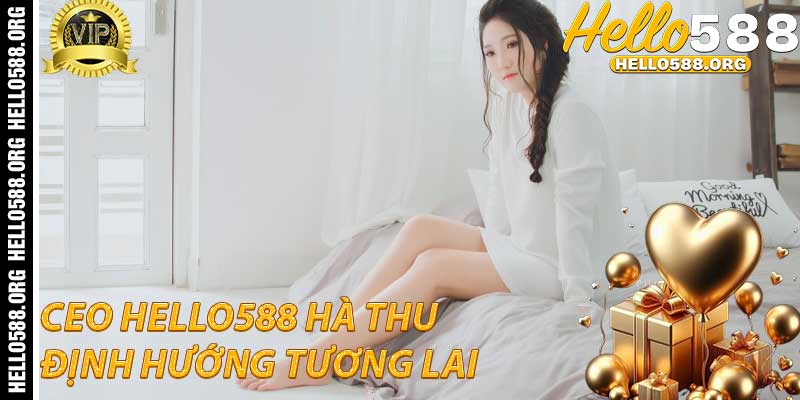 CEO Hello588 Hà Thu: Định hướng tương lai